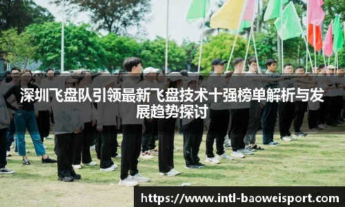 深圳飞盘队引领最新飞盘技术十强榜单解析与发展趋势探讨