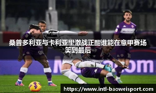 桑普多利亚与卡利亚里激战正酣谁能在意甲赛场笑到最后